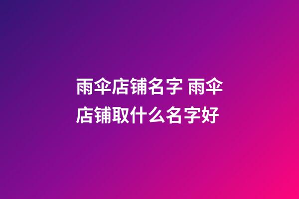 雨伞店铺名字 雨伞店铺取什么名字好-第1张-店铺起名-玄机派